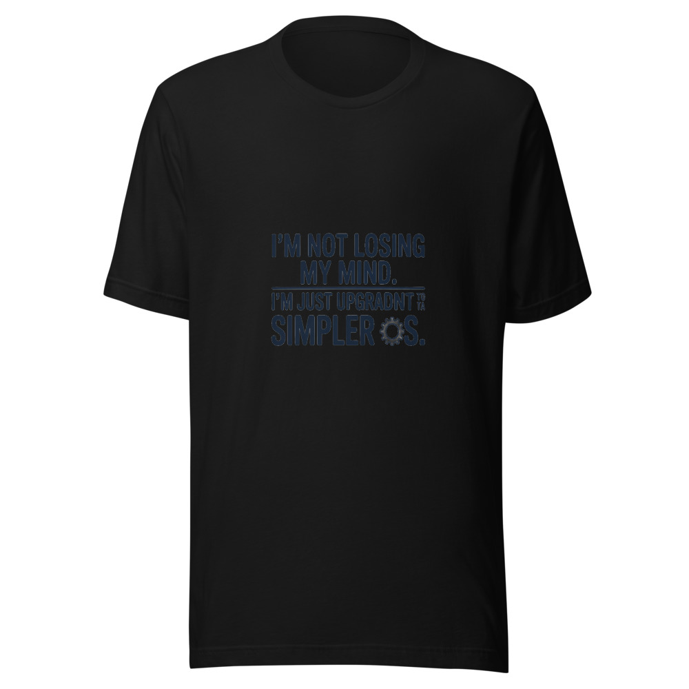 I'm Not Losing My Mind. I'm Just Upgrading to a Simpler OS. - tshirt