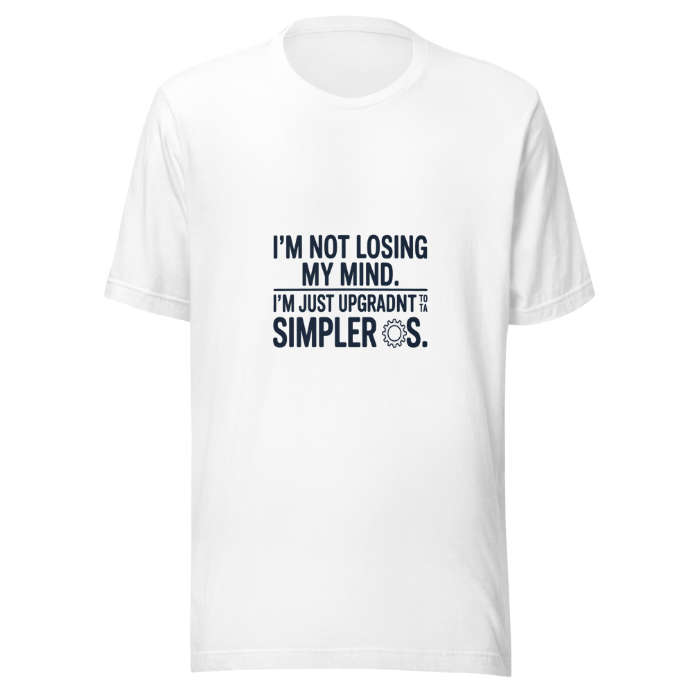 I'm Not Losing My Mind. I'm Just Upgrading to a Simpler OS. - tshirt