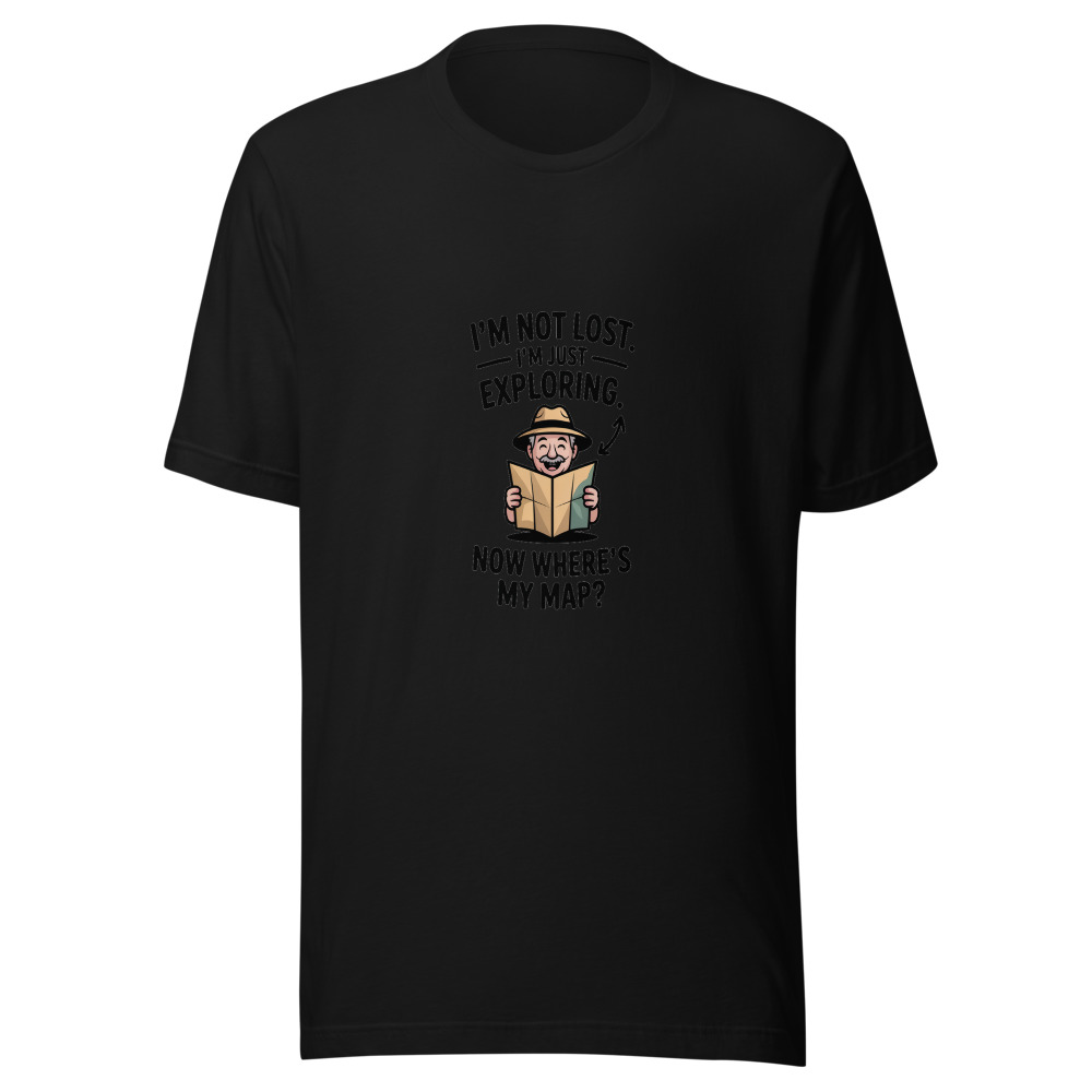 I'm Not Lost. I'm Just Exploring. Now Where's My Map? - tshirt