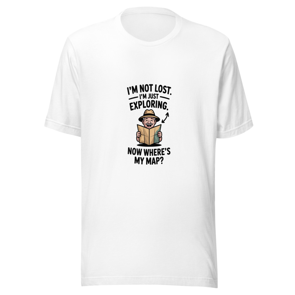 I'm Not Lost. I'm Just Exploring. Now Where's My Map? - tshirt
