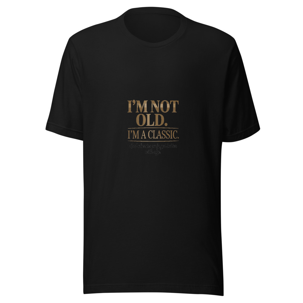 I'm Not Old. I'm a Classic. And Classics Only Get Better with Age. - tshirt