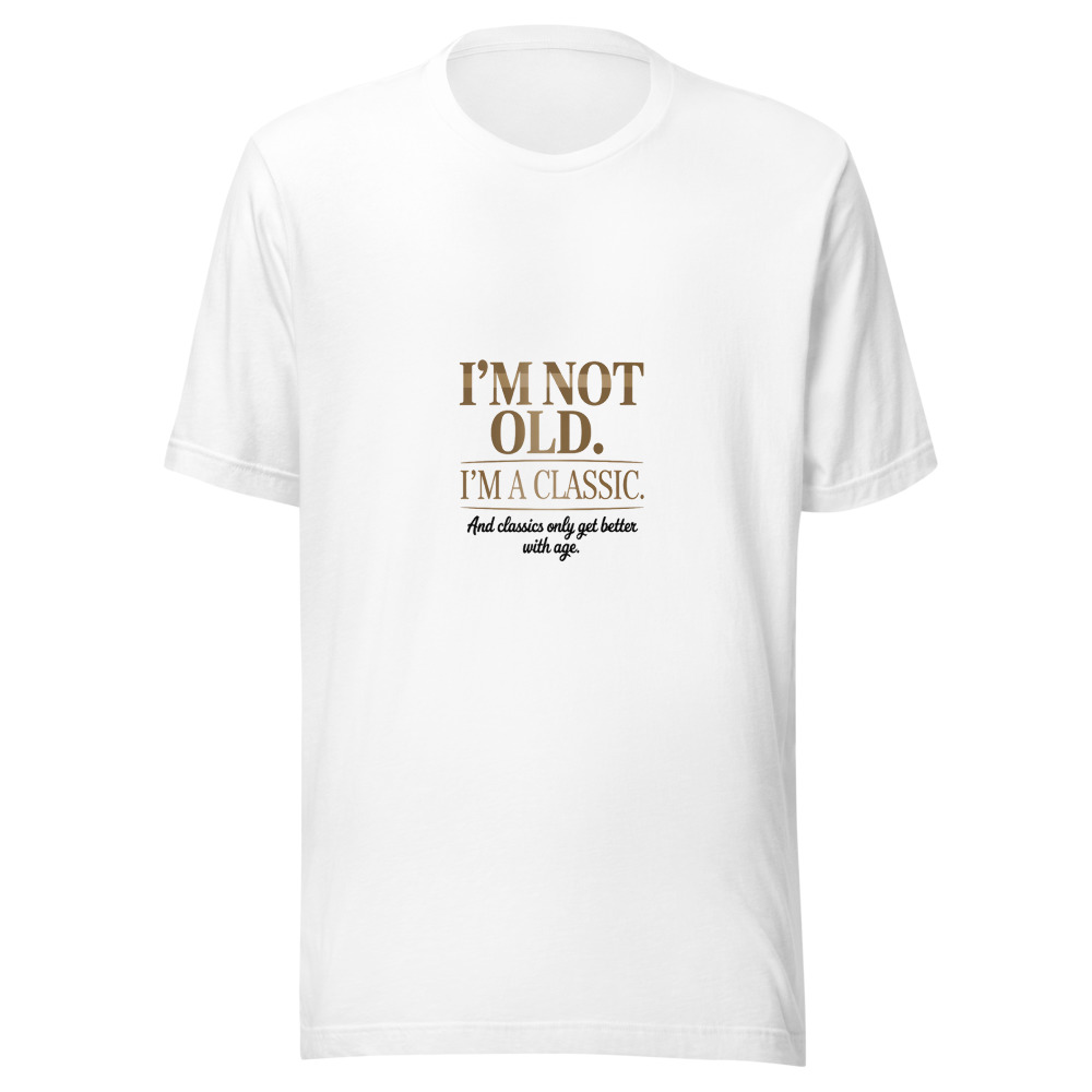 I'm Not Old. I'm a Classic. And Classics Only Get Better with Age. - tshirt