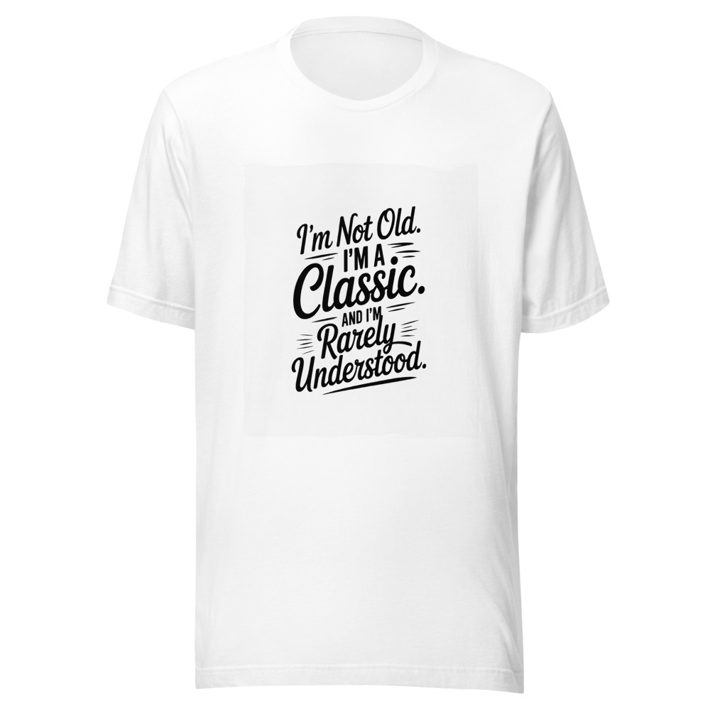 I'm Not Old. I'm a Classic. And I'm Rarely Understood. - tshirt