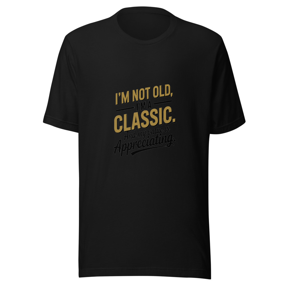 I'm Not Old, I'm a Classic. And My Value Is Appreciating. - tshirt