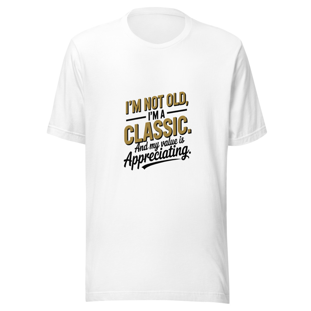 I'm Not Old, I'm a Classic. And My Value Is Appreciating. - tshirt