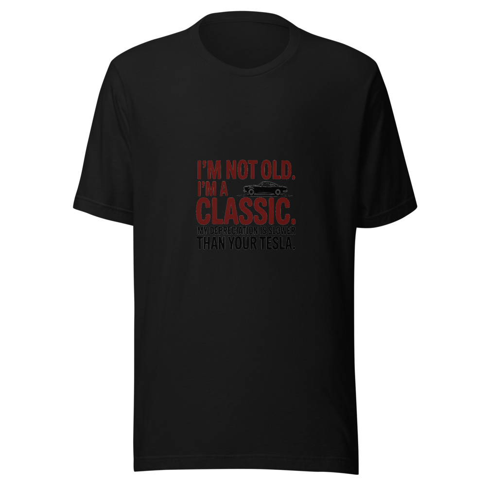 I'm Not Old, I'm a Classic. My Depreciation Is Slower Than Your Tesla. - tshirt