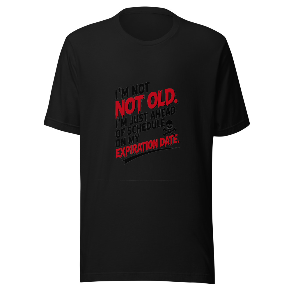 I'm Not Old. I'm Just Ahead of Schedule on My Expiration Date. - tshirt