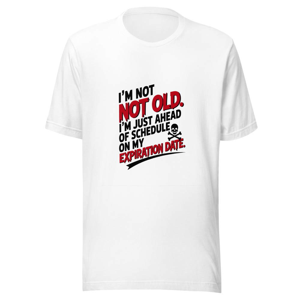 I'm Not Old. I'm Just Ahead of Schedule on My Expiration Date. - tshirt