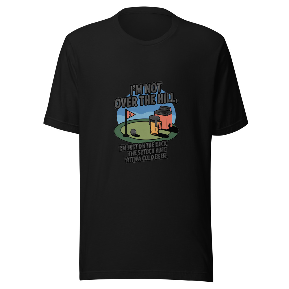 I'm Not Over the Hill. I'm Just on the Back Nine with a Cold One. - tshirt