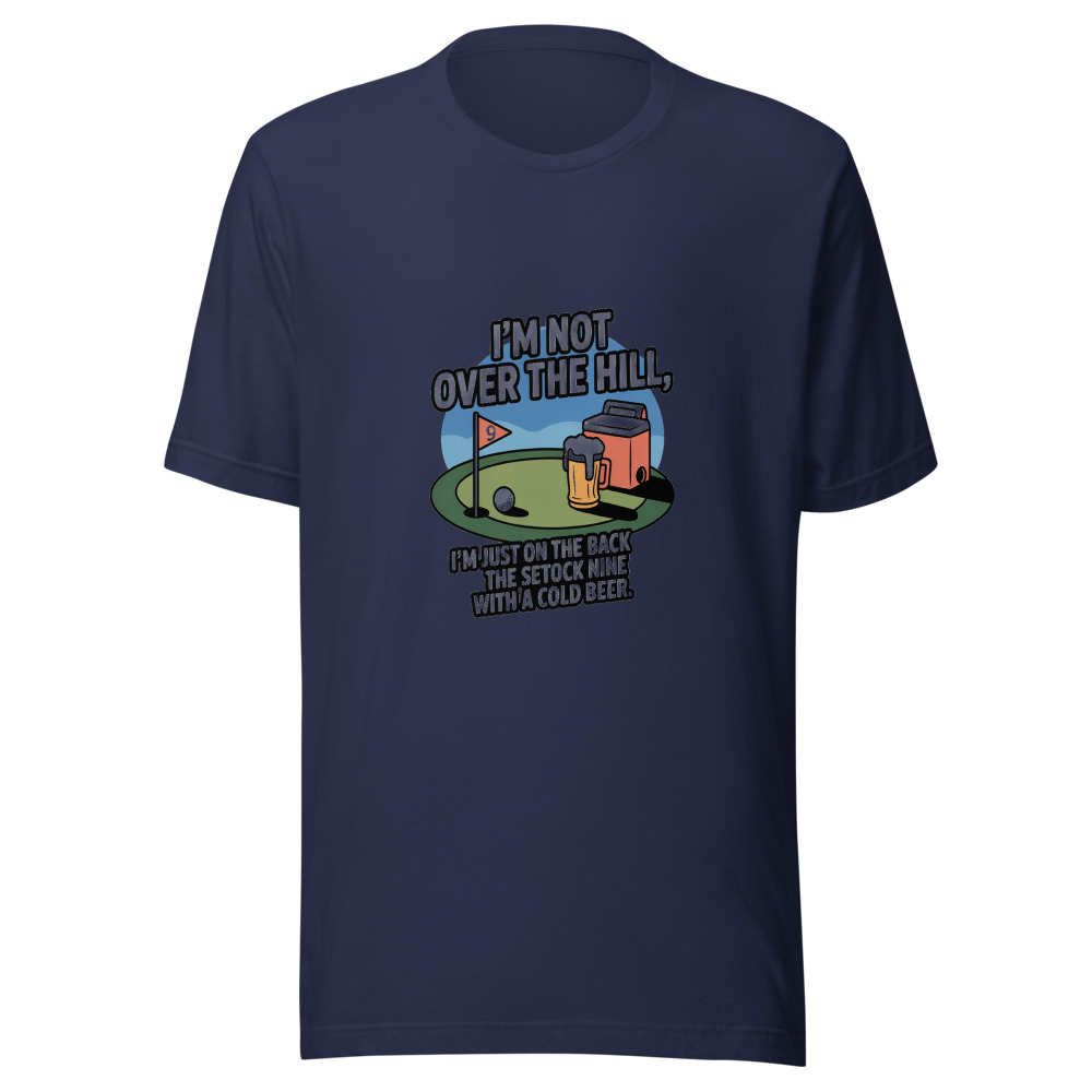 I'm Not Over the Hill. I'm Just on the Back Nine with a Cold One. - tshirt