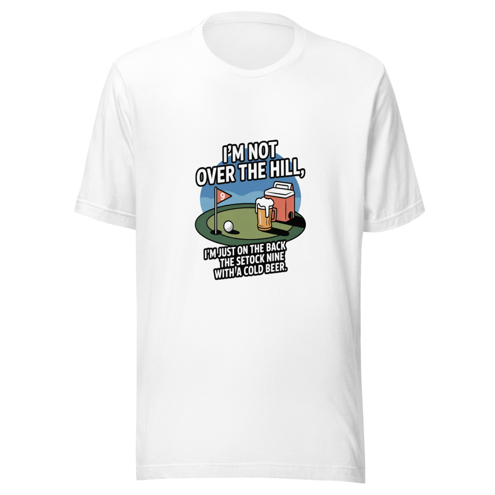 I'm Not Over the Hill. I'm Just on the Back Nine with a Cold One. - tshirt
