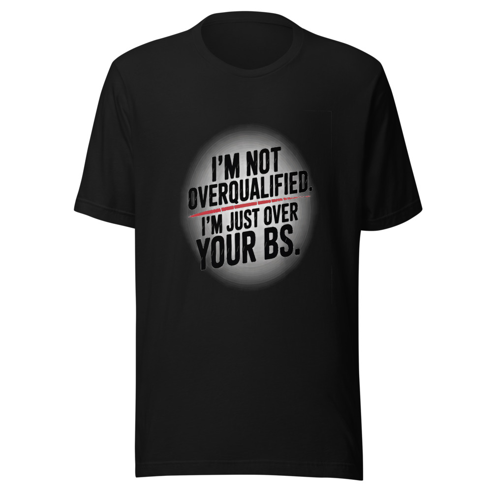I'm Not Overqualified. I'm Just Over Your BS. - tshirt