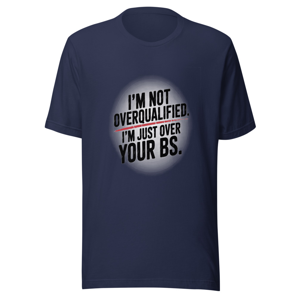 I'm Not Overqualified. I'm Just Over Your BS. - tshirt