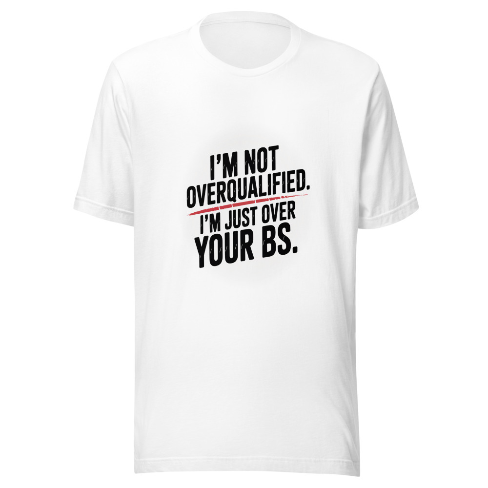 I'm Not Overqualified. I'm Just Over Your BS. - tshirt