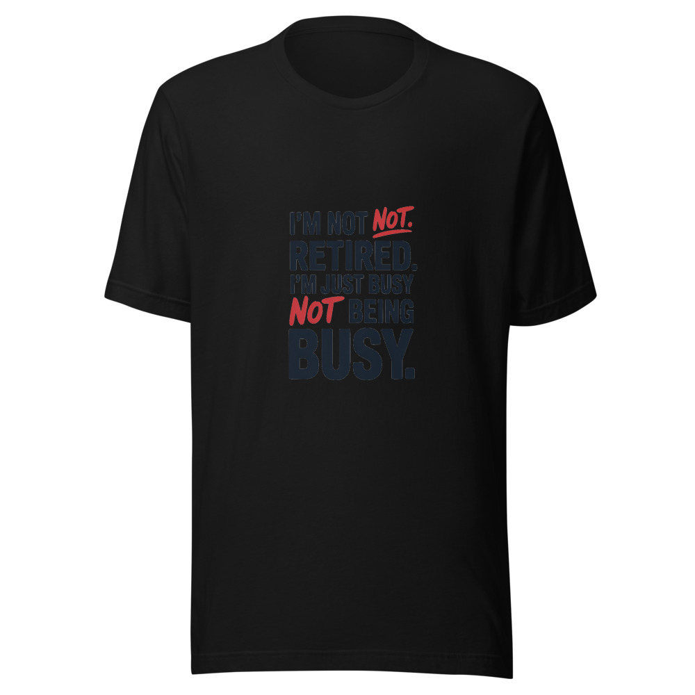 I'm Not Retired. I'm Just Busy Not Being Busy. - tshirt