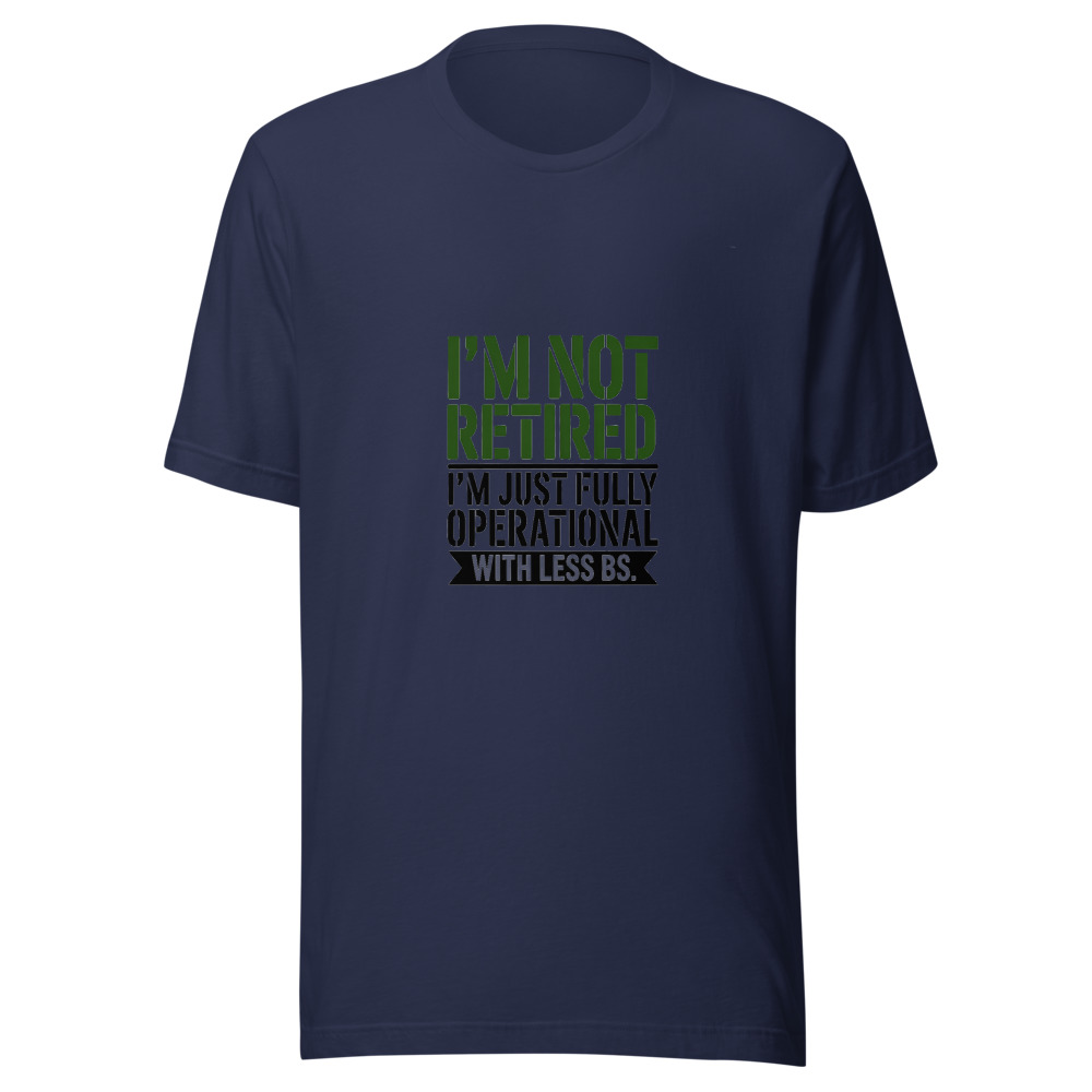 I'm Not Retired. I'm Just Fully Operational With Less BS. - tshirt