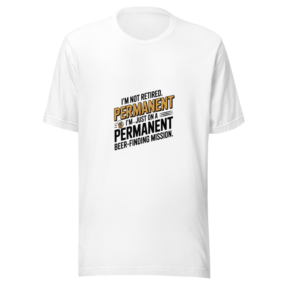 I'm Not Retired. I'm Just on a Permanent Beer-Finding Mission. - tshirt