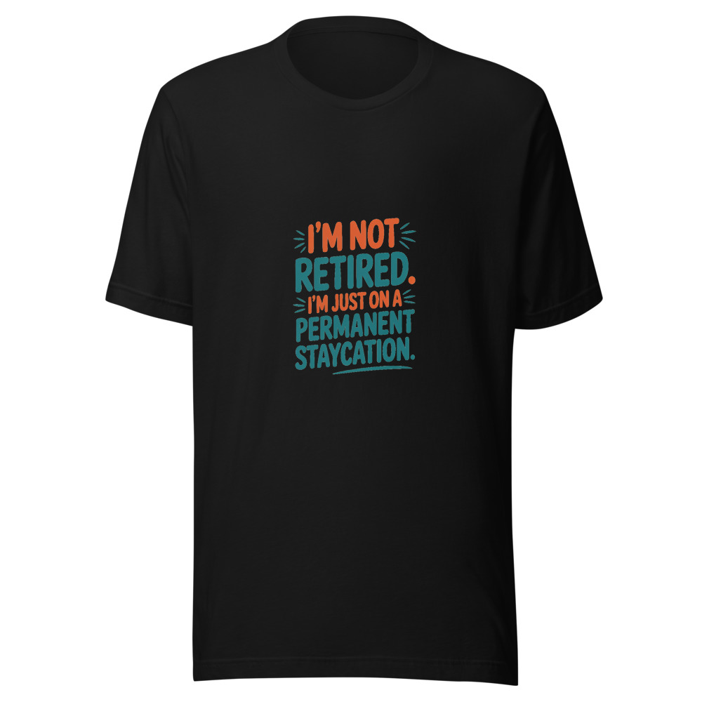 I'm Not Retired. I'm Just on a Permanent Staycation. - tshirt