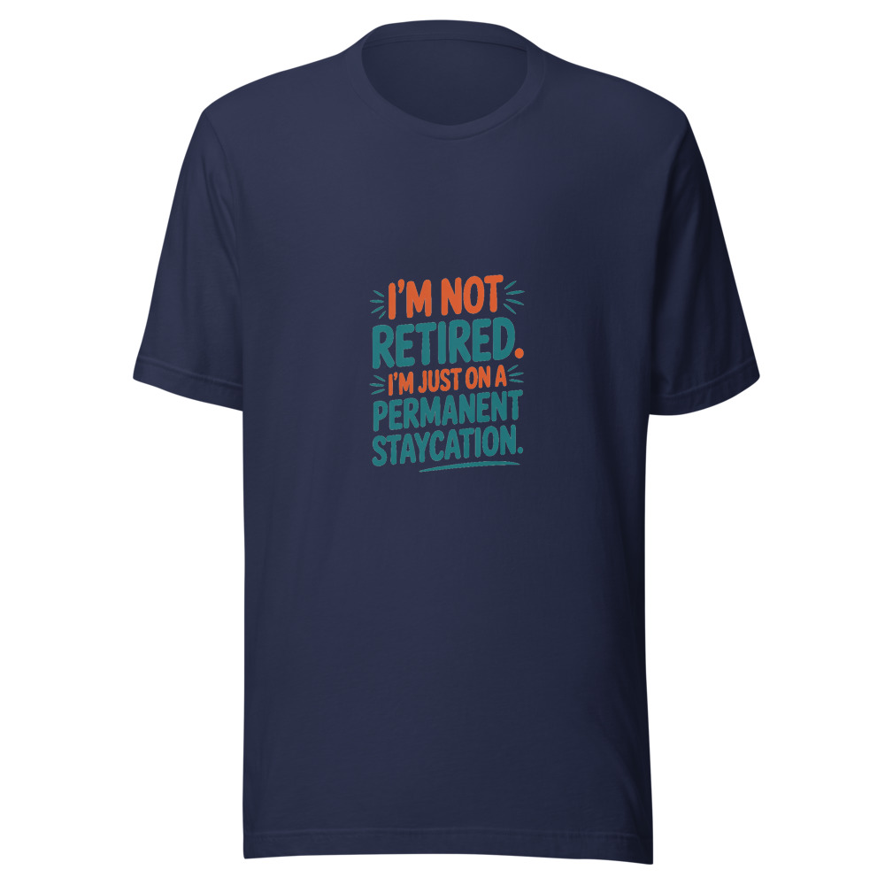 I'm Not Retired. I'm Just on a Permanent Staycation. - tshirt