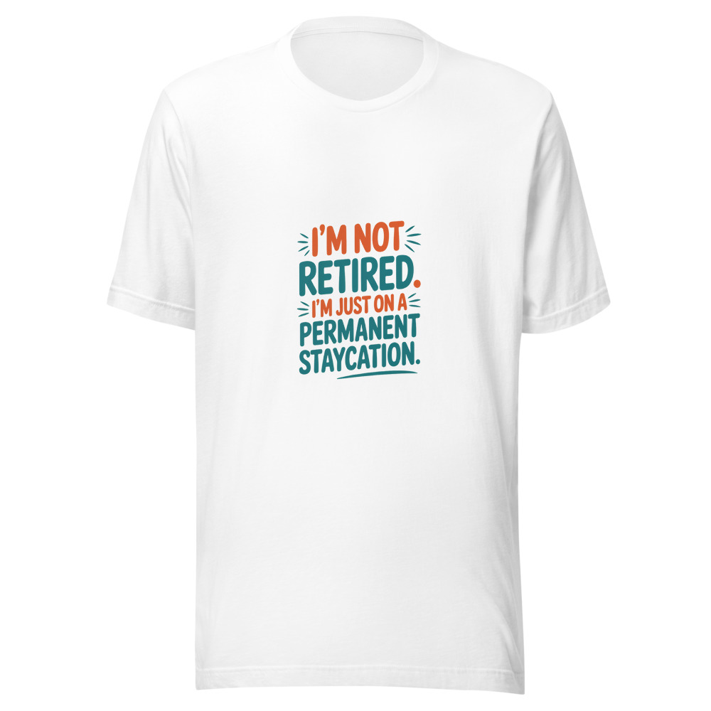 I'm Not Retired. I'm Just on a Permanent Staycation. - tshirt