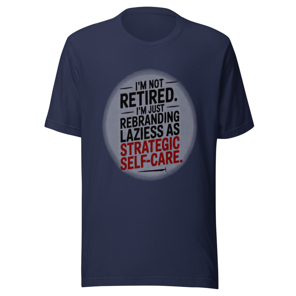 I'm Not Retired. I'm Just Rebranding Laziness As Strategic Self-Care. - tshirt