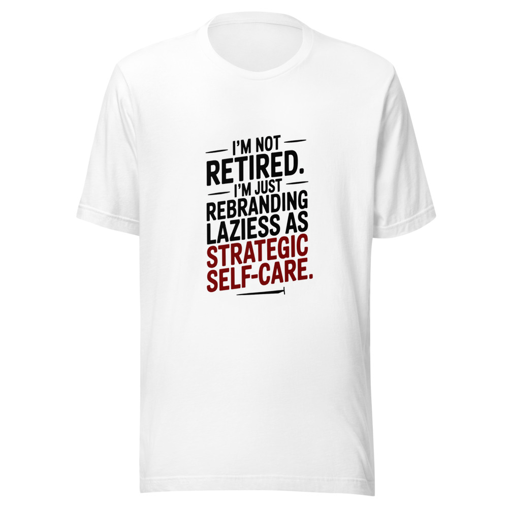 I'm Not Retired. I'm Just Rebranding Laziness As Strategic Self-Care. - tshirt