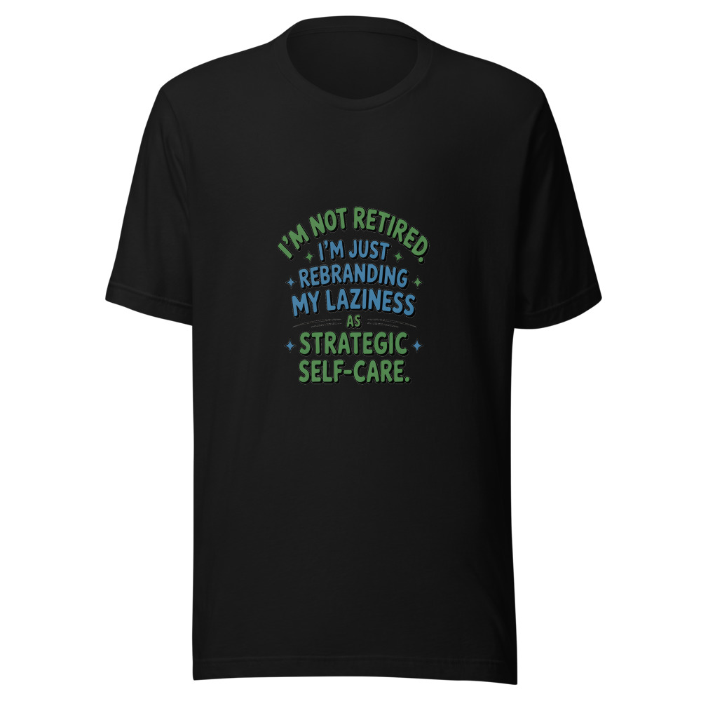 I'm Not Retired. I'm Just Rebranding My Laziness As Strategic Self-Care. - tshirt