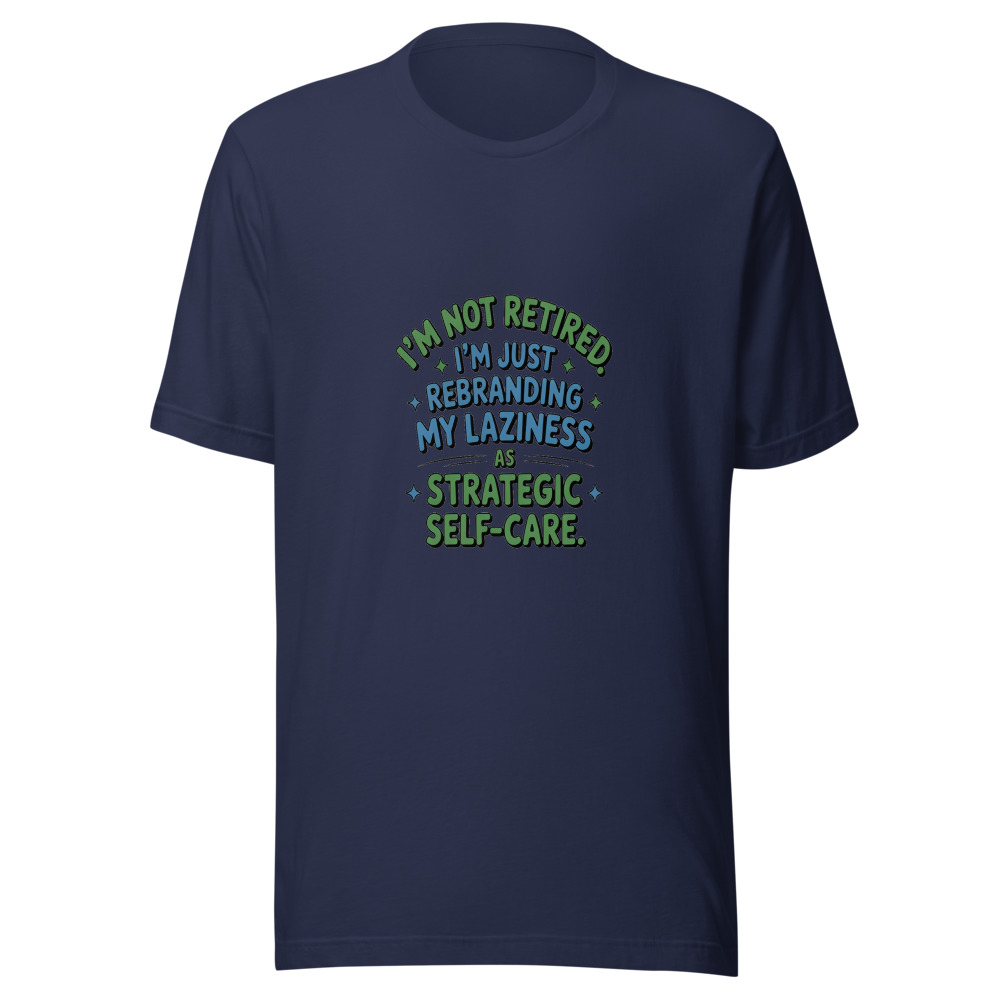 I'm Not Retired. I'm Just Rebranding My Laziness As Strategic Self-Care. - tshirt