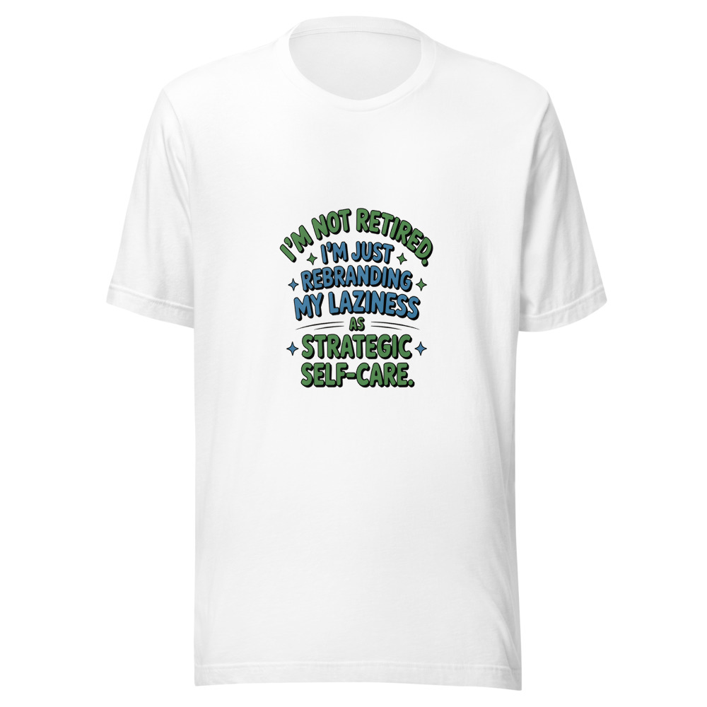 I'm Not Retired. I'm Just Rebranding My Laziness As Strategic Self-Care. - tshirt