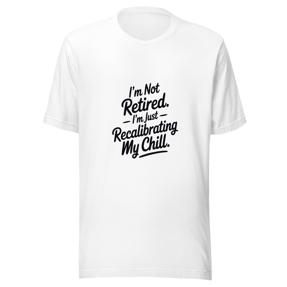 I'm Not Retired. I'm Just Recalibrating My Chill. - tshirt
