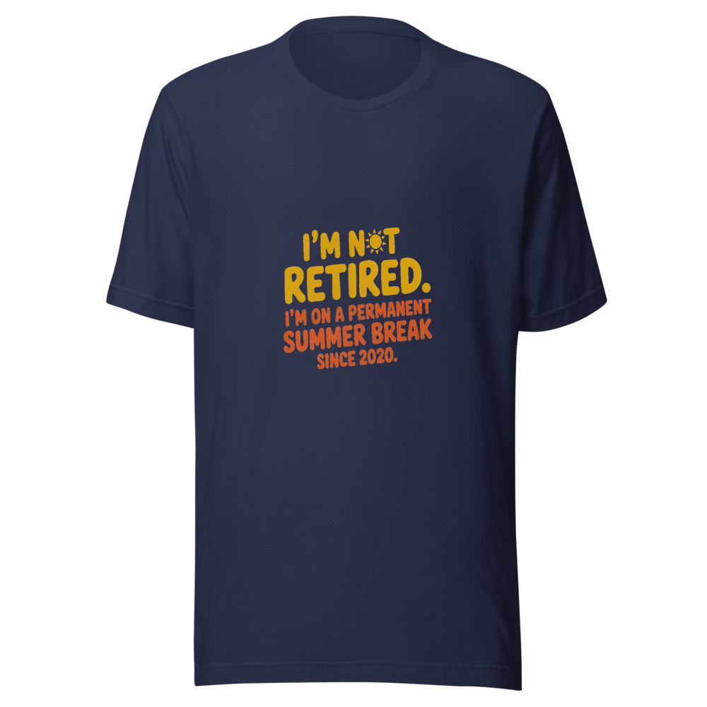I'M NOT RETIRED. I'M ON A PERMANENT SUMMER BREAK SINCE 2020. - tshirt