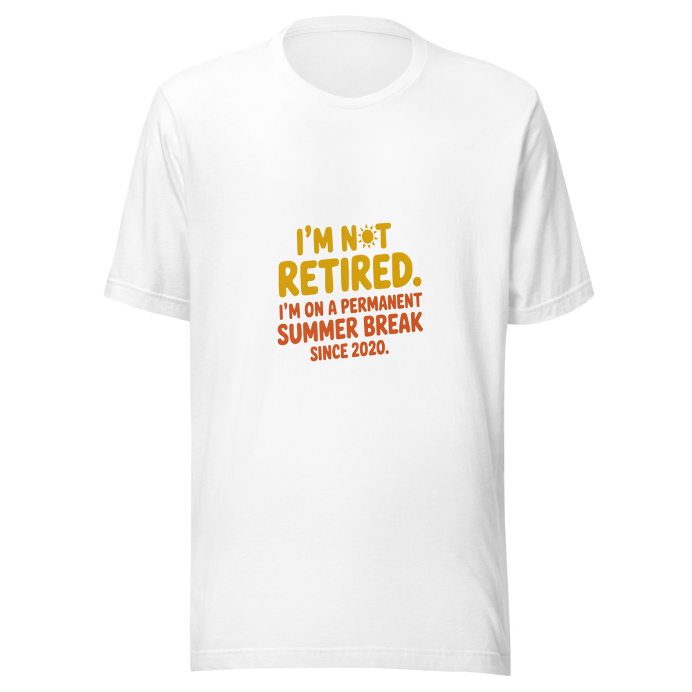 I'M NOT RETIRED. I'M ON A PERMANENT SUMMER BREAK SINCE 2020. - tshirt
