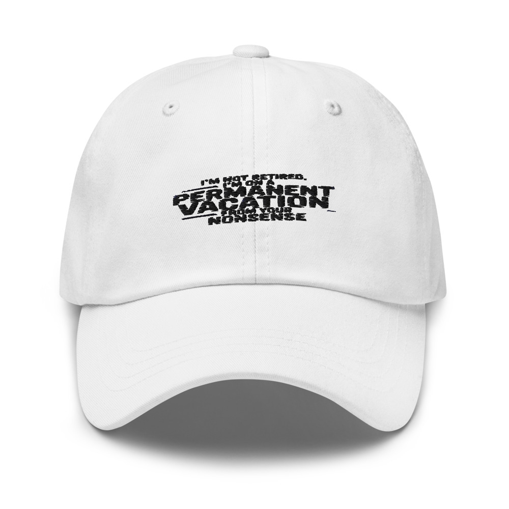 I'm not retired, I'm on a permanent vacation from your nonsense - hat