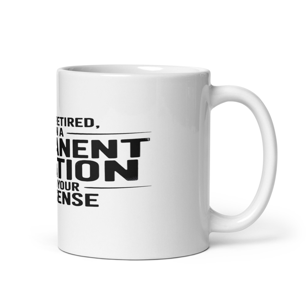 I'm not retired, I'm on a permanent vacation from your nonsense - mug
