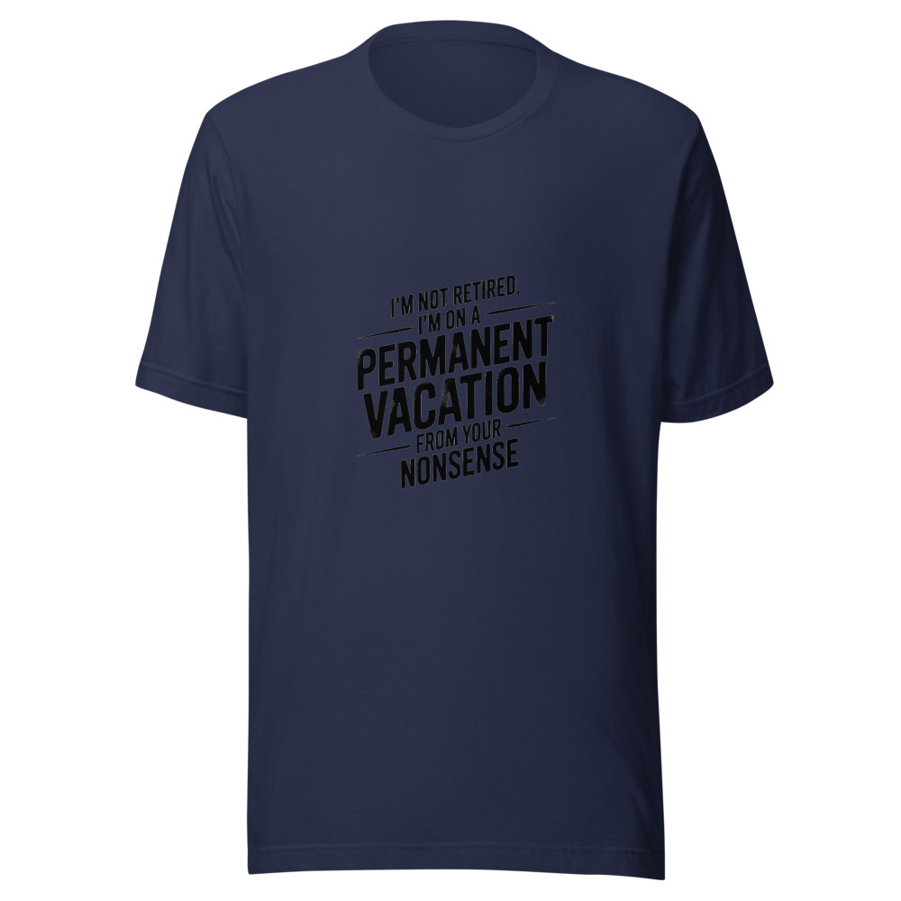 I'm not retired, I'm on a permanent vacation from your nonsense - tshirt