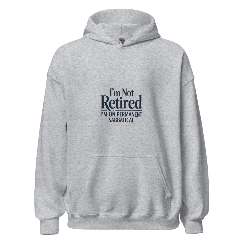 I'M NOT RETIRED, I'M ON PERMANENT SABBATICAL - hoodie