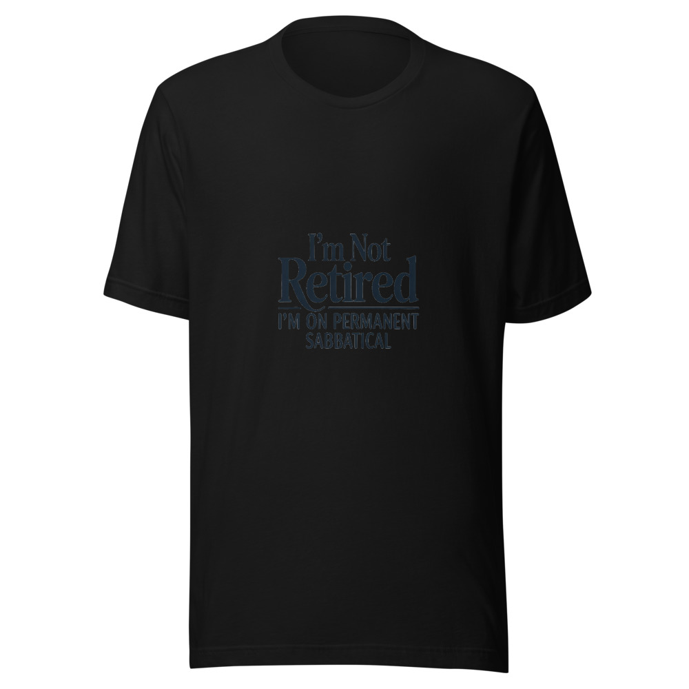 I'M NOT RETIRED, I'M ON PERMANENT SABBATICAL - tshirt