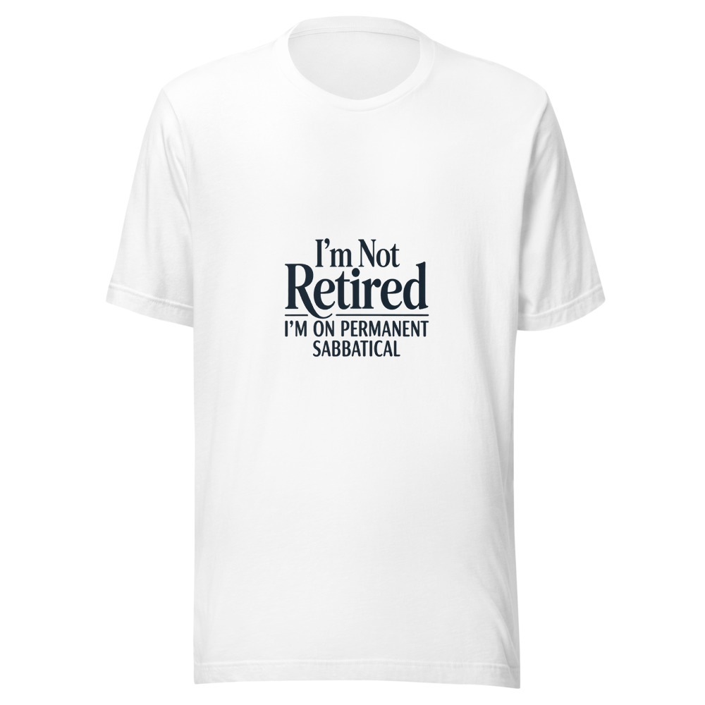 I'M NOT RETIRED, I'M ON PERMANENT SABBATICAL - tshirt