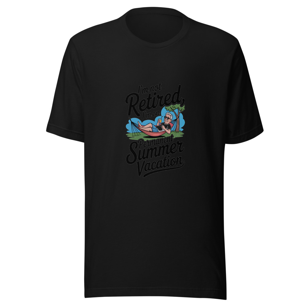 I'M NOT RETIRED, I'M ON PERMANENT SUMMER VACATION - tshirt