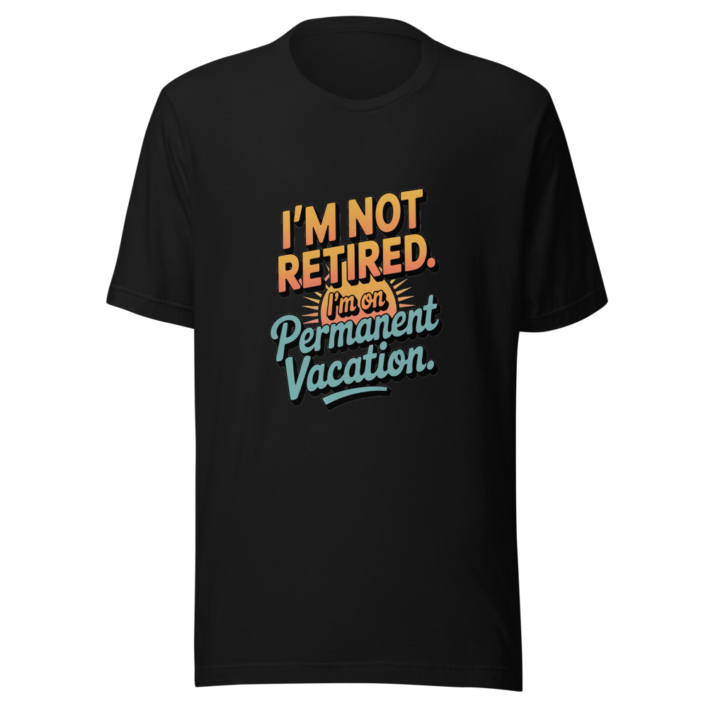 I'm Not Retired. I'm on Permanent Vacation. - tshirt