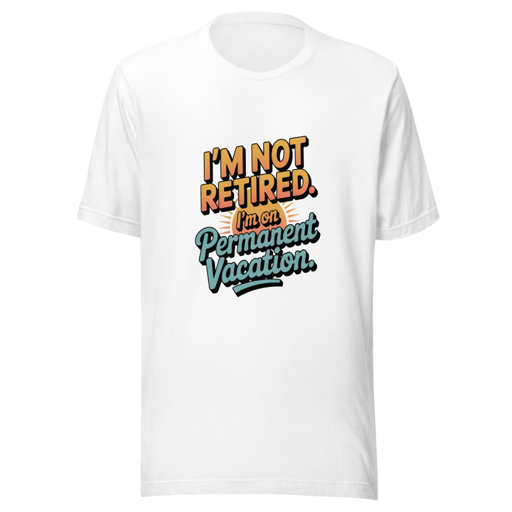 I'm Not Retired. I'm on Permanent Vacation. - tshirt