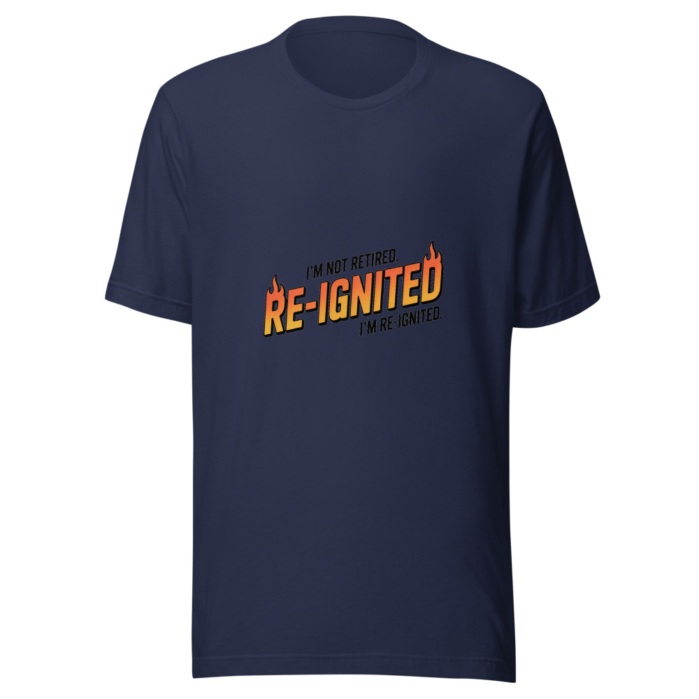 I'M NOT RETIRED. I'M RE-IGNITED. - tshirt