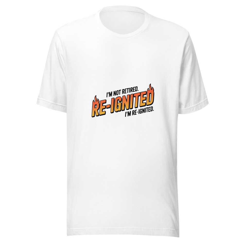 I'M NOT RETIRED. I'M RE-IGNITED. - tshirt