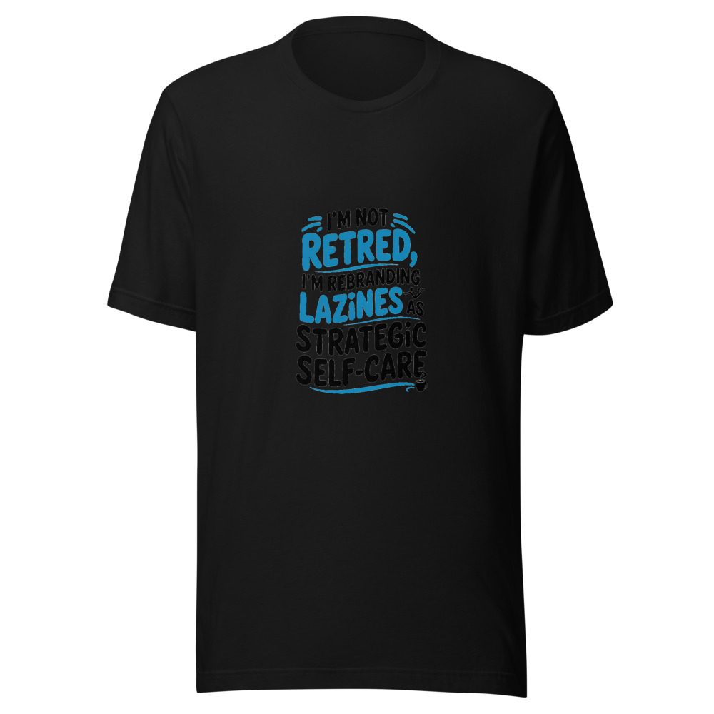 I'm Not Retired, I'm Rebranding Laziness as Strategic Self-Care - tshirt