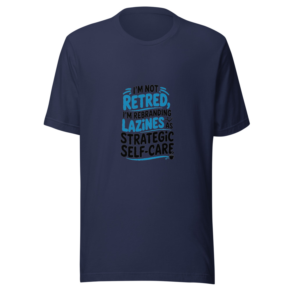 I'm Not Retired, I'm Rebranding Laziness as Strategic Self-Care - tshirt