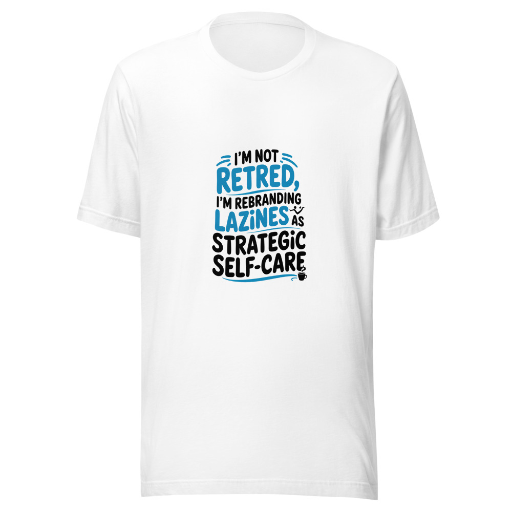 I'm Not Retired, I'm Rebranding Laziness as Strategic Self-Care - tshirt