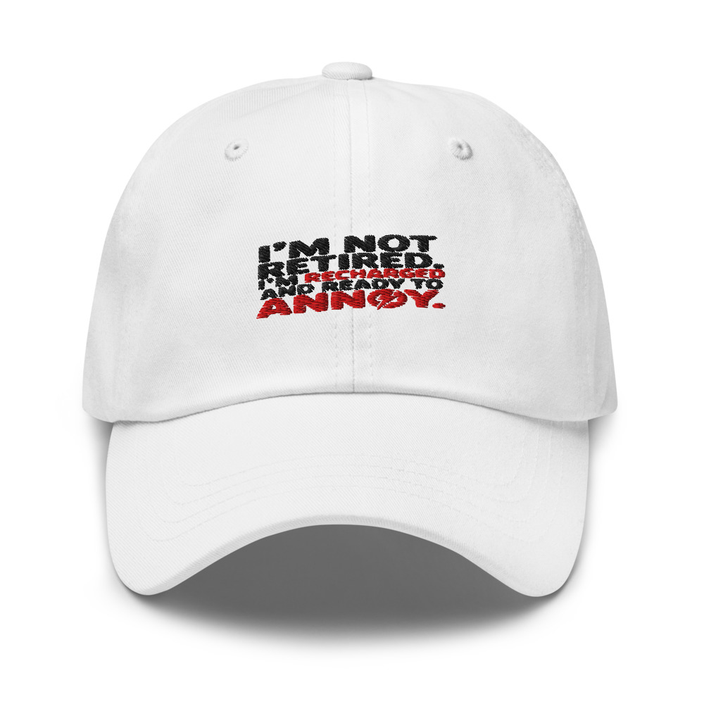 I'm Not Retired. I'm Recharged and Ready to Annoy. - hat
