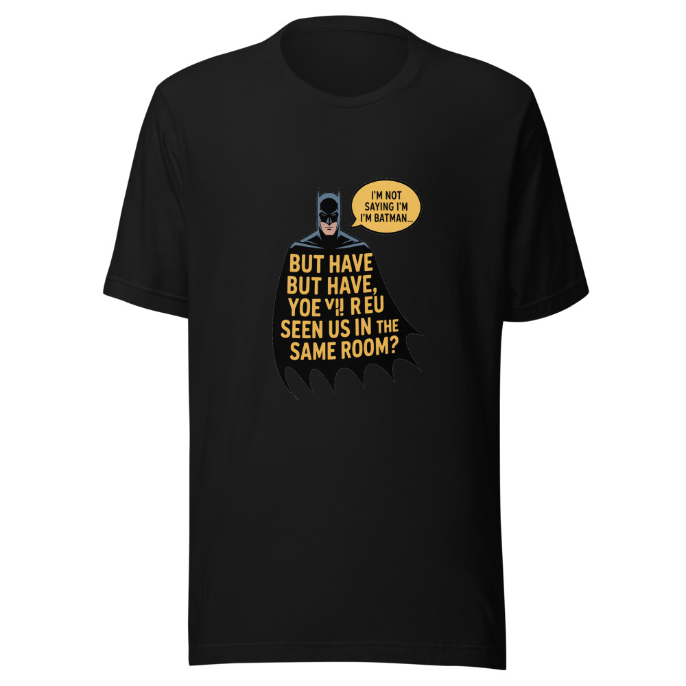 I'm Not Saying I'm Batman, But Have You Ever Seen Us in the Same Room? - tshirt