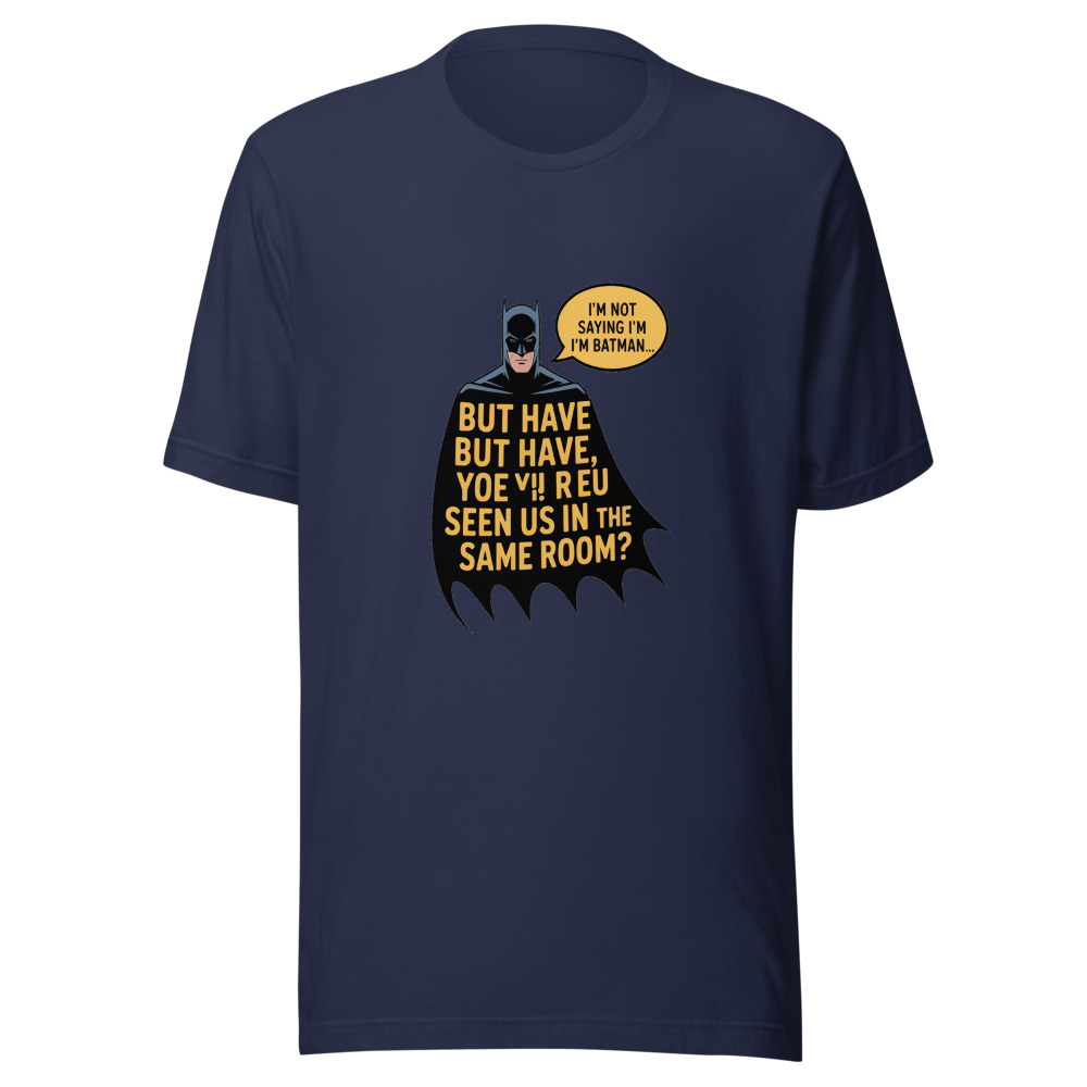 I'm Not Saying I'm Batman, But Have You Ever Seen Us in the Same Room? - tshirt