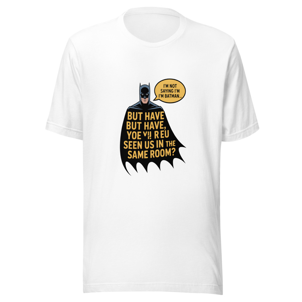 I'm Not Saying I'm Batman, But Have You Ever Seen Us in the Same Room? - tshirt